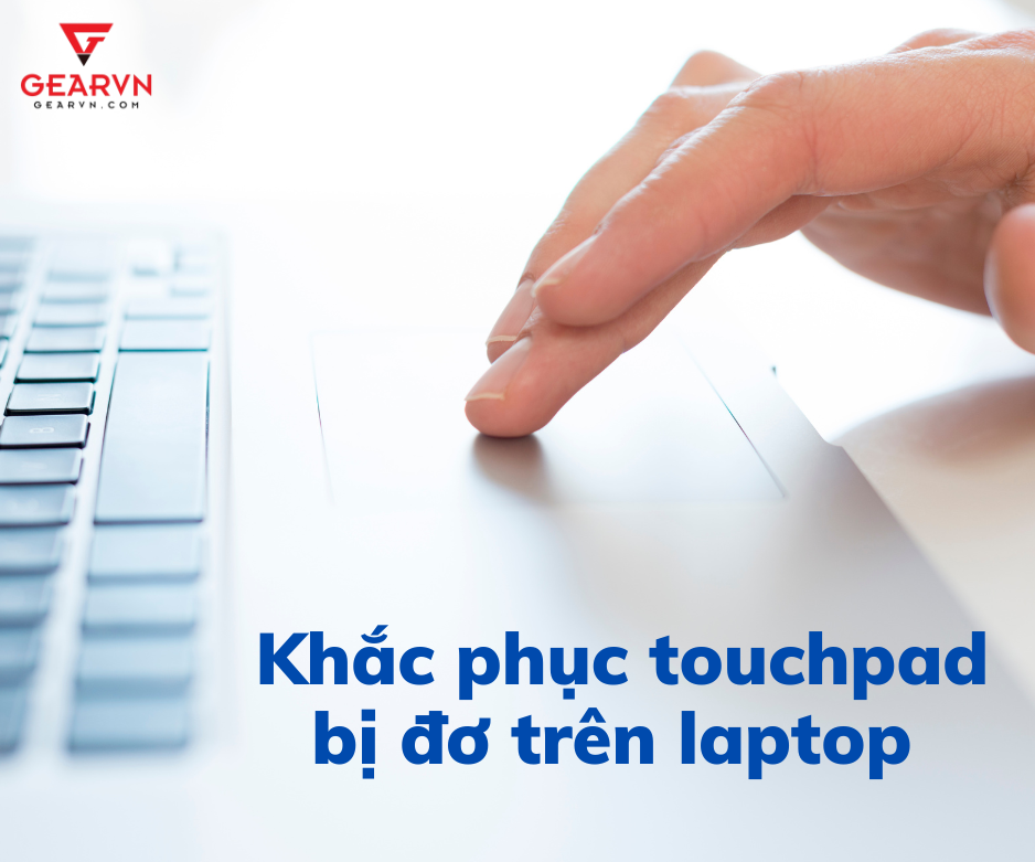 Cách khắc phục touchpad bị đơ trên laptop hiệu quả