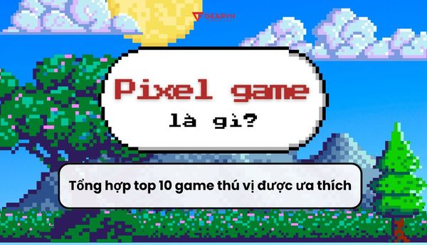 Pixel game là gì? Tổng hợp top 10 game Pixel free thú vị được ưa thích