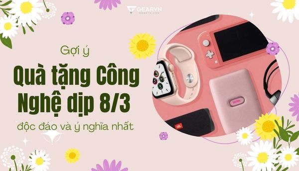 Quà 8/3 tặng gì? Gợi ý quà tặng công nghệ 8/3 cho nàng