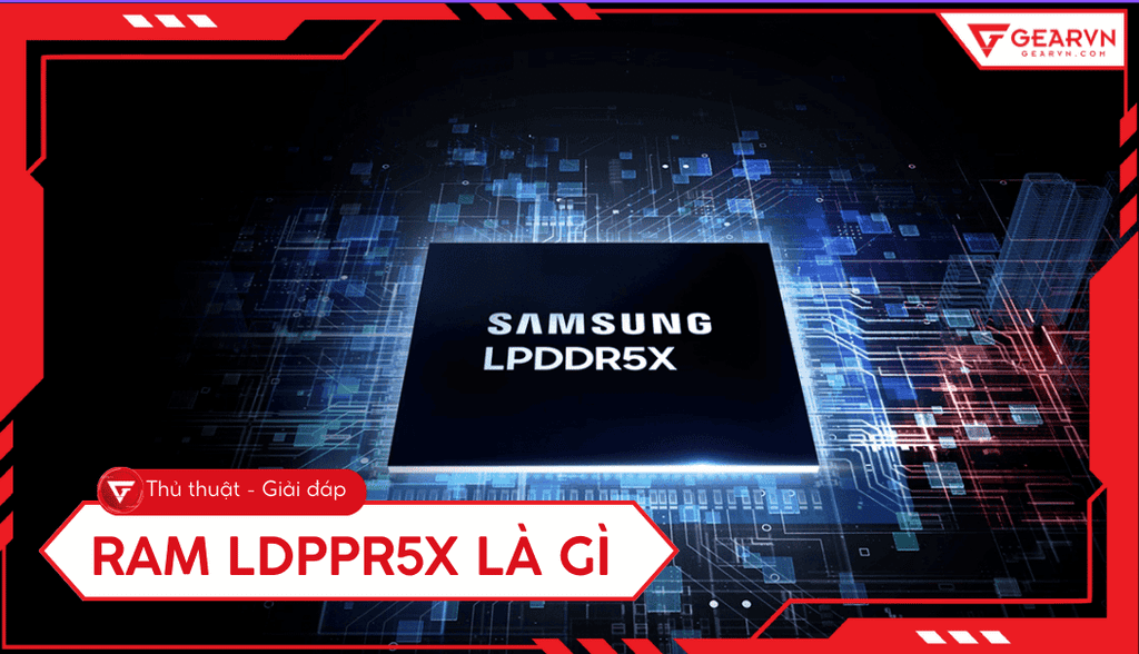 RAM LPDDR5X là gì? Ưu nhược điểm, top laptop dùng RAM LPDDR5X