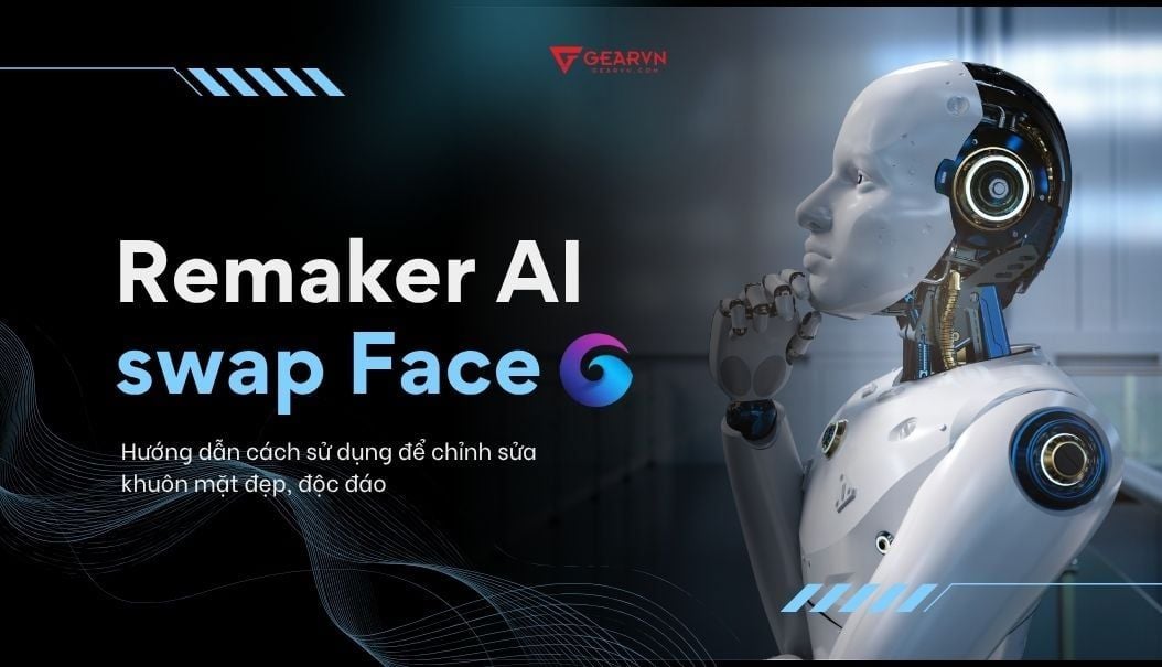 Hướng dẫn sử dụng Remaker AI Swap Face chỉnh sửa khuôn mặt đẹp, độc đáo