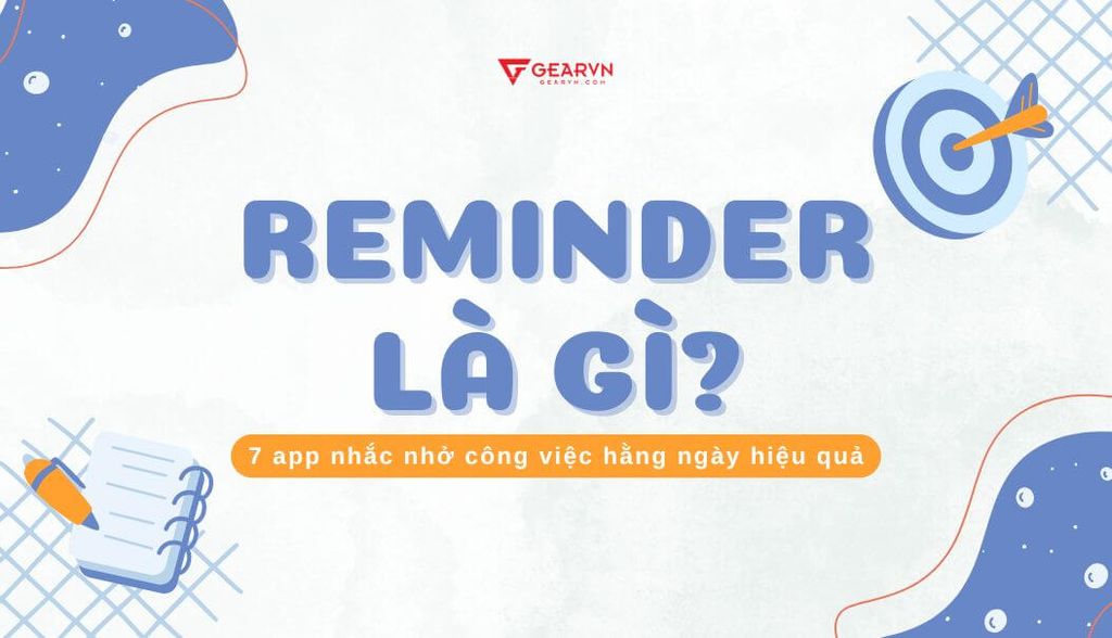 Reminder là gì? 7 app nhắc nhở công việc hằng ngày hiệu quả