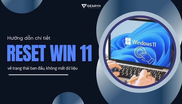 Cách reset máy tính Win 11 về trạng thái ban đầu, không mất dữ liệu