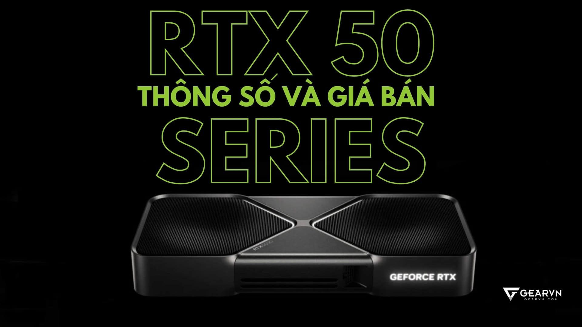 RTX 50 Series: Thông số và giá bán RTX 5090, 5080, 5070 Ti và 5070