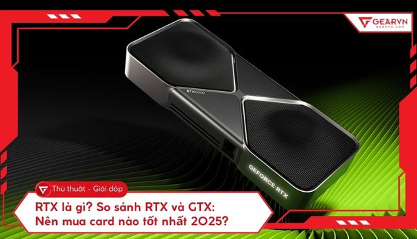 RTX là gì? So sánh RTX và GTX: Nên mua card nào tốt nhất 2025?