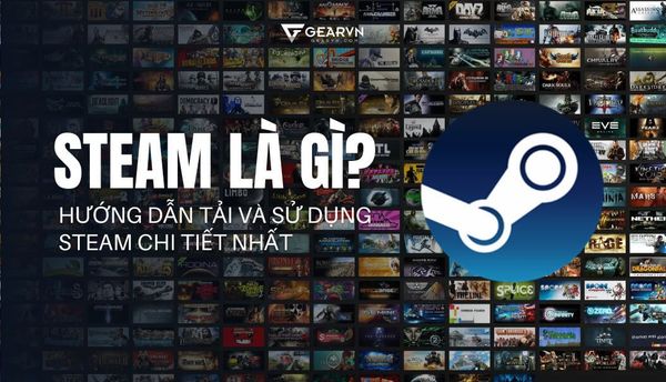 Steam là gì? Hướng dẫn tải và sử dụng Steam chi tiết nhất