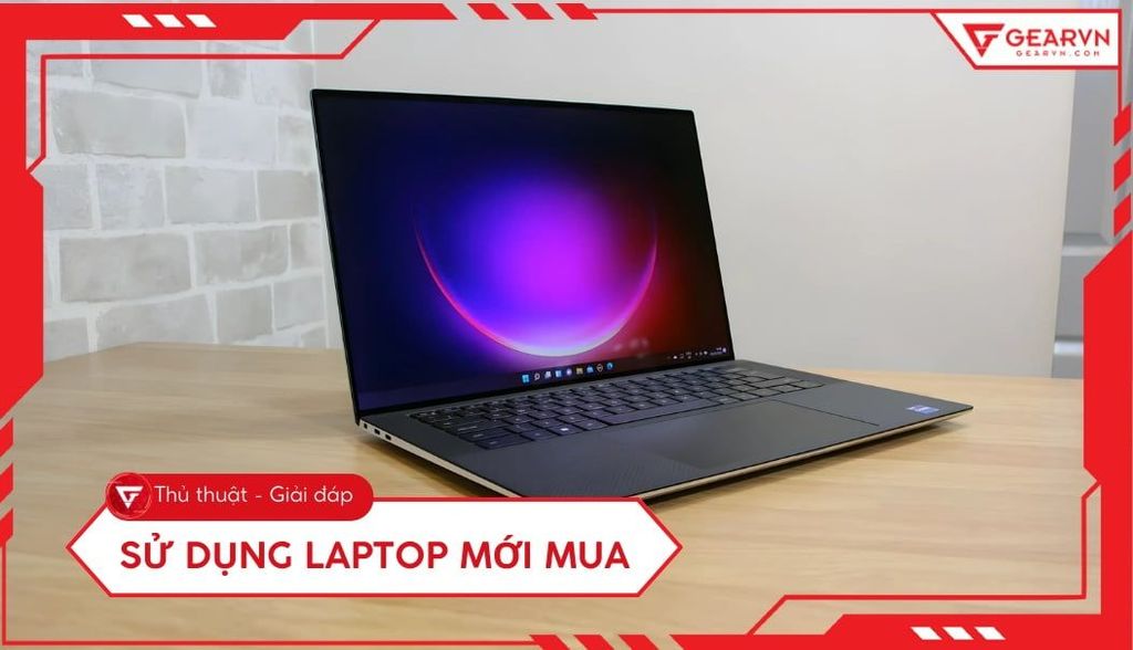 Sử dụng laptop mới mua: 7 bước setup và tối ưu hiệu năng, độ bền