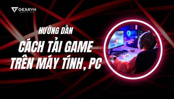 Hướng dẫn cách tải game trên máy tính, PC từ nhiều nền tảng