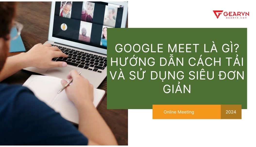 Google Meet là gì? Hướng dẫn cách tải và sử dụng siêu đơn giản