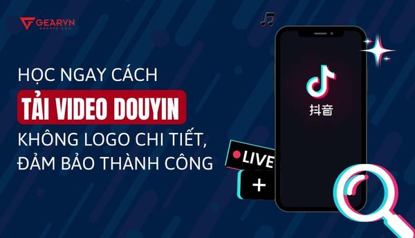 Cách tải video Douyin không logo Full HD về điện thoại, máy tính nhanh chóng