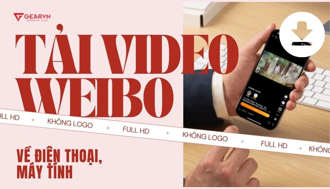 Hướng dẫn tải video Weibo không logo Full HD về điện thoại, máy tính