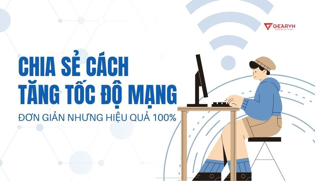 Chia sẻ cách tăng tốc độ mạng đơn giản nhưng hiệu quả 100%