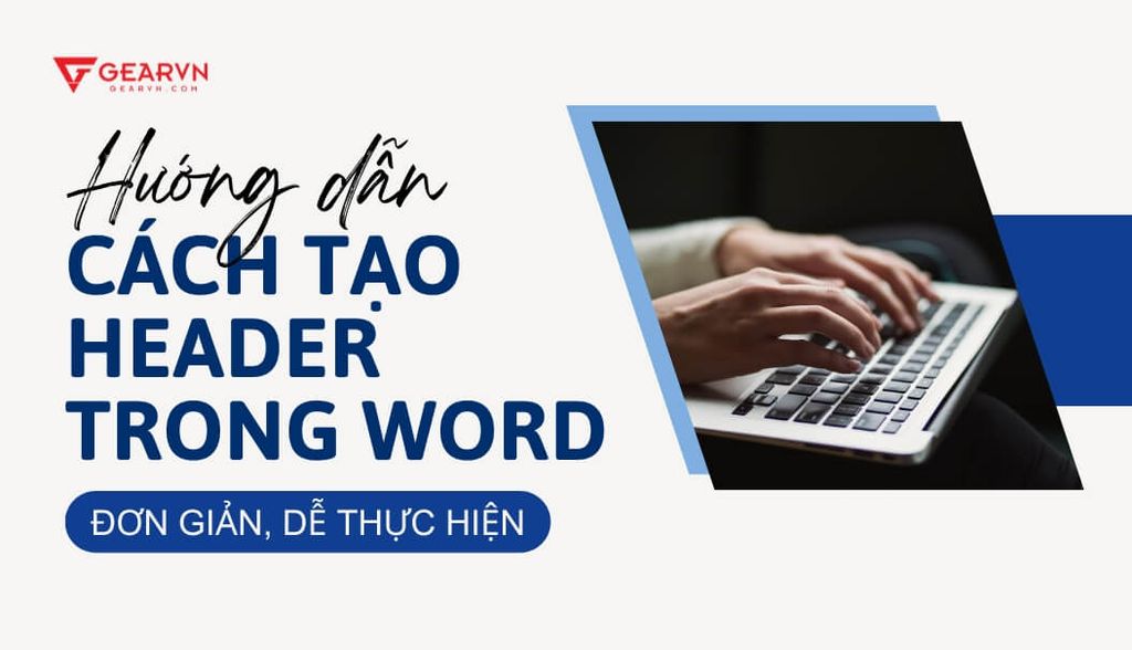 Hướng dẫn cách tạo Header trong Word đơn giản, dễ thực hiện
