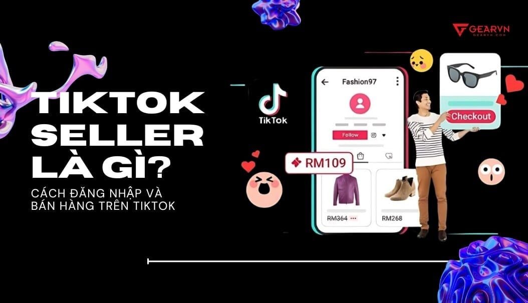 Tiktok Seller là gì? Cách đăng nhập và bán hàng trên Tiktok