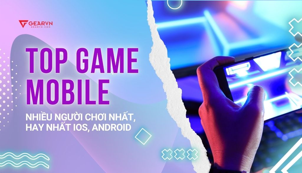 Top game mobile nhiều người chơi nhất, hay nhất iOS, Android