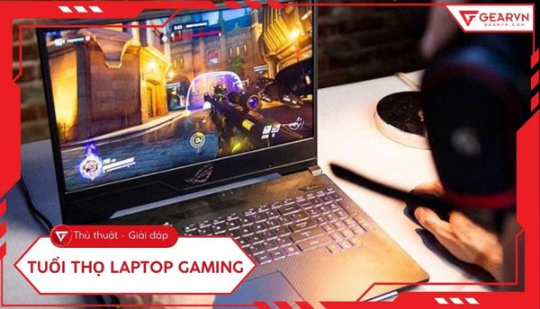 Tuổi thọ laptop gaming dài bao lâu? Cách kéo dài hiệu năng hiệu quả