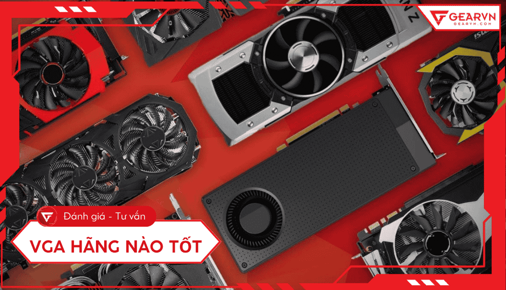 VGA hãng nào tốt? Top 6 hãng sản xuất card màn hình tốt nhất 2025
