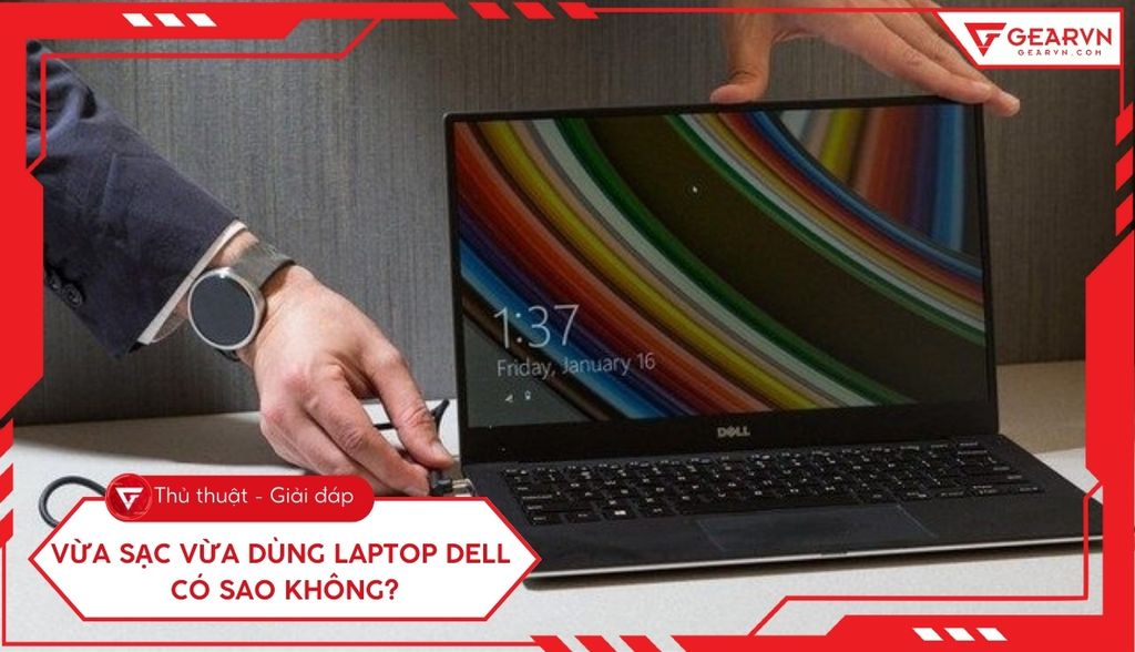 Vừa sạc vừa dùng laptop Dell có sao không? Giải đáp chi tiết