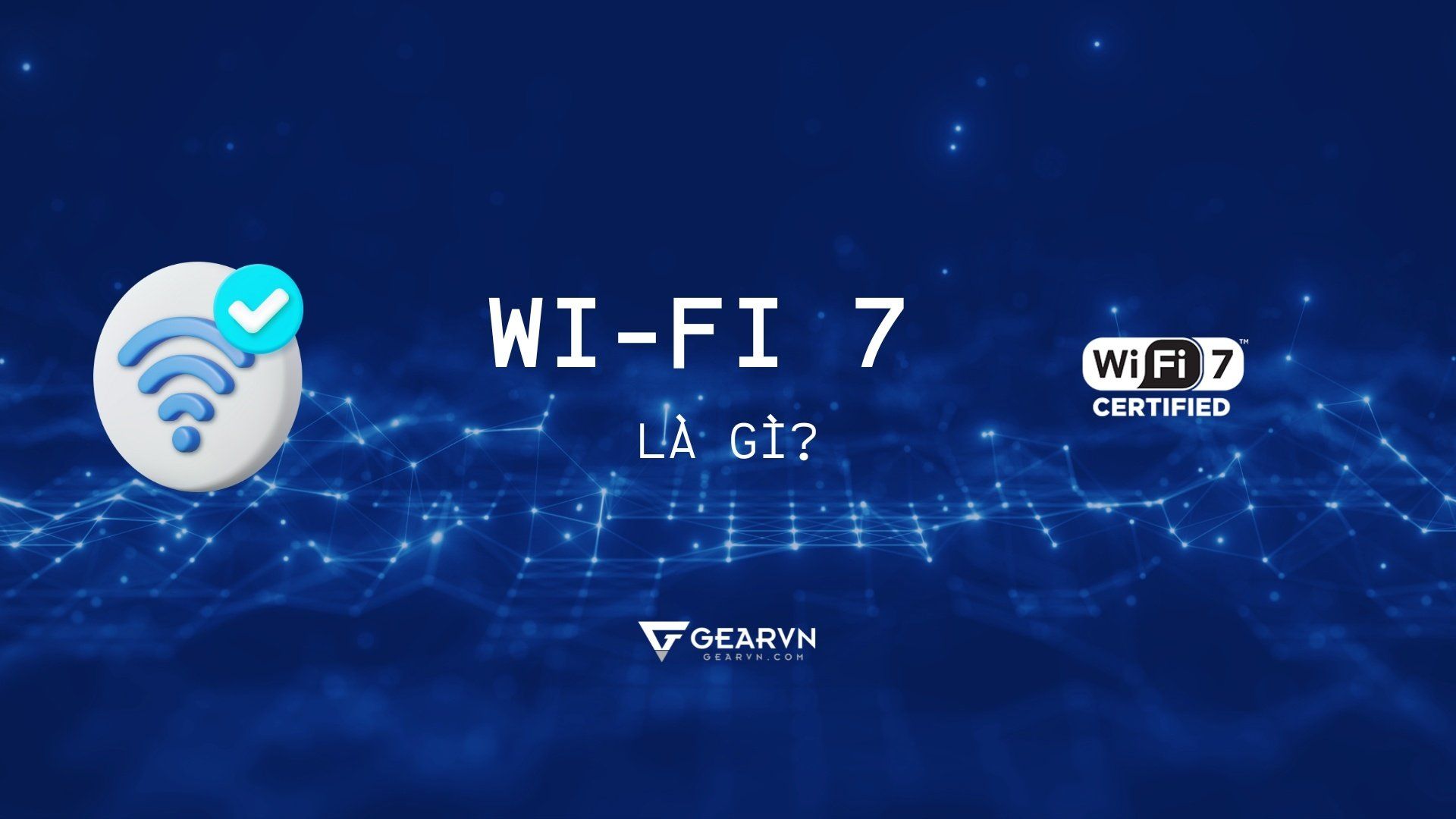 Wi-Fi 7 là gì? Những cải tiến của Wi-Fi 7 so với Wi-Fi 6E