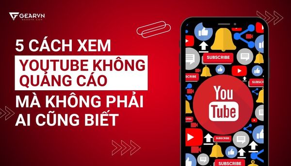 5 cách xem Youtube không quảng cáo mà không phải ai cũng biết