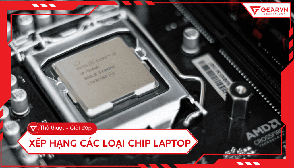 Bảng xếp hạng top CPU laptop mạnh nhất 2025 cập nhật liên tục