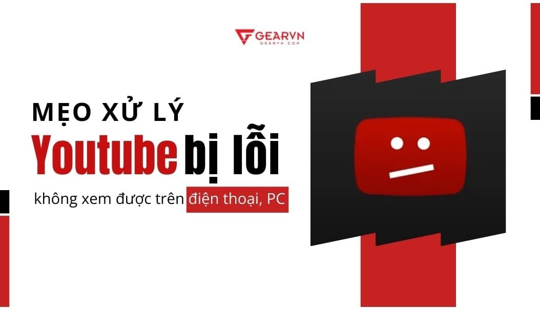 Mẹo xử lý Youtube bị lỗi không xem được trên điện thoại, PC