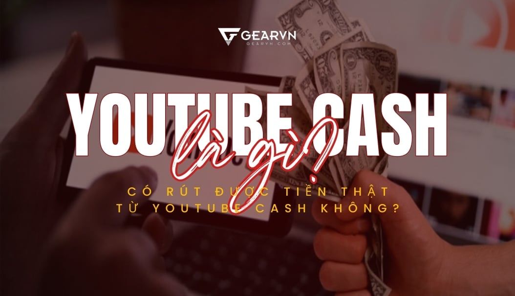 Youtube Cash là gì? Có rút được tiền thật từ Youtube Cash không?