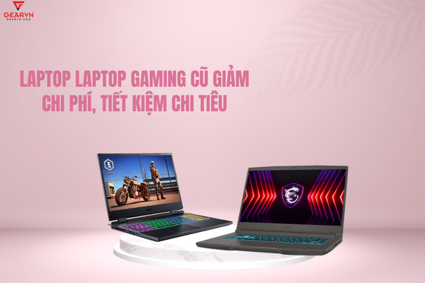 GEARVN - Gợi ý những điểm bán laptop gaming cũ giá rẻ, uy tín