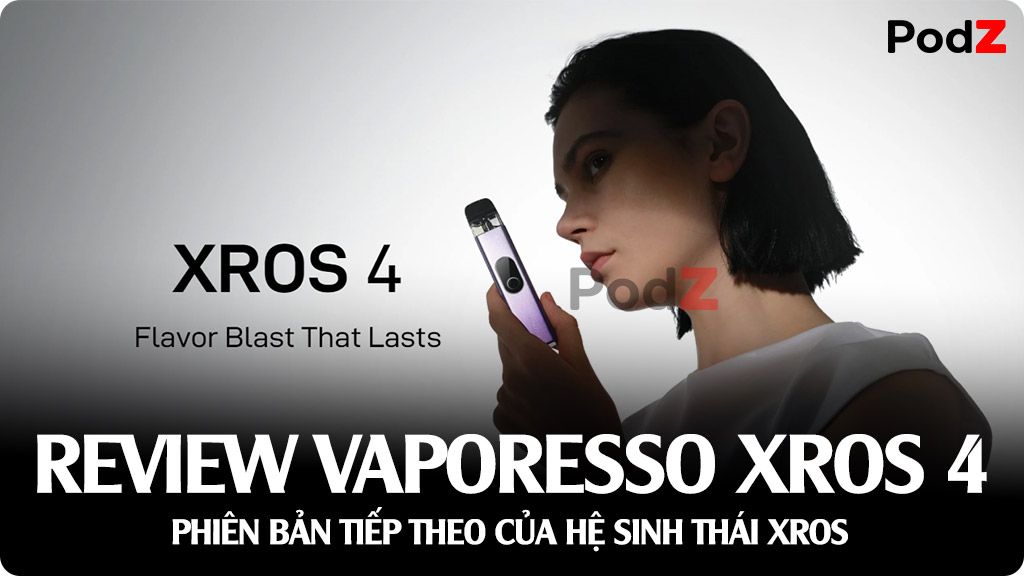 Review Vaporesso XROS 4 Pod Kit - Phiên Bản Pod System Nâng Cấp Toàn Diện