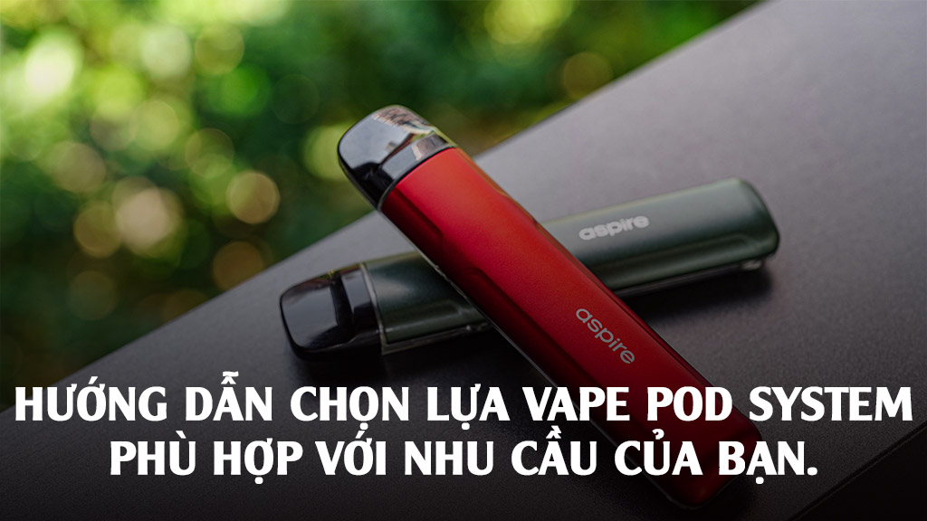 Hướng dẫn chọn lựa vape pod system phù hợp với nhu cầu của bạn.