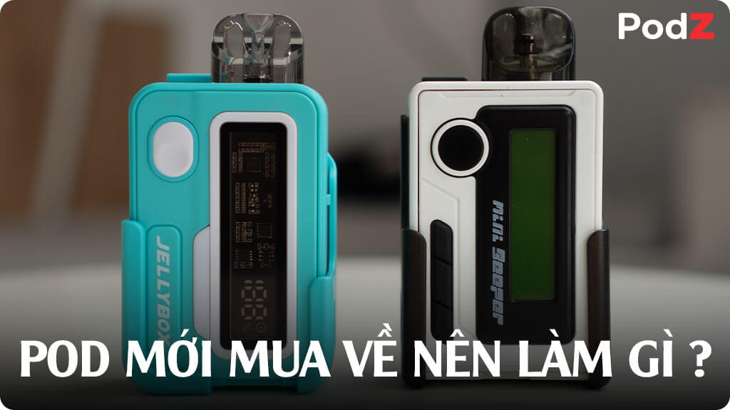 Pod mới mua về nên làm gì?