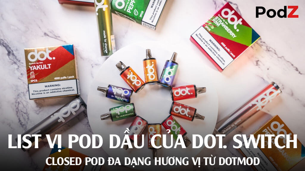 List vị pod dầu của Dot Switch - Closed Pod đa dạng hương vị từ Dotmod