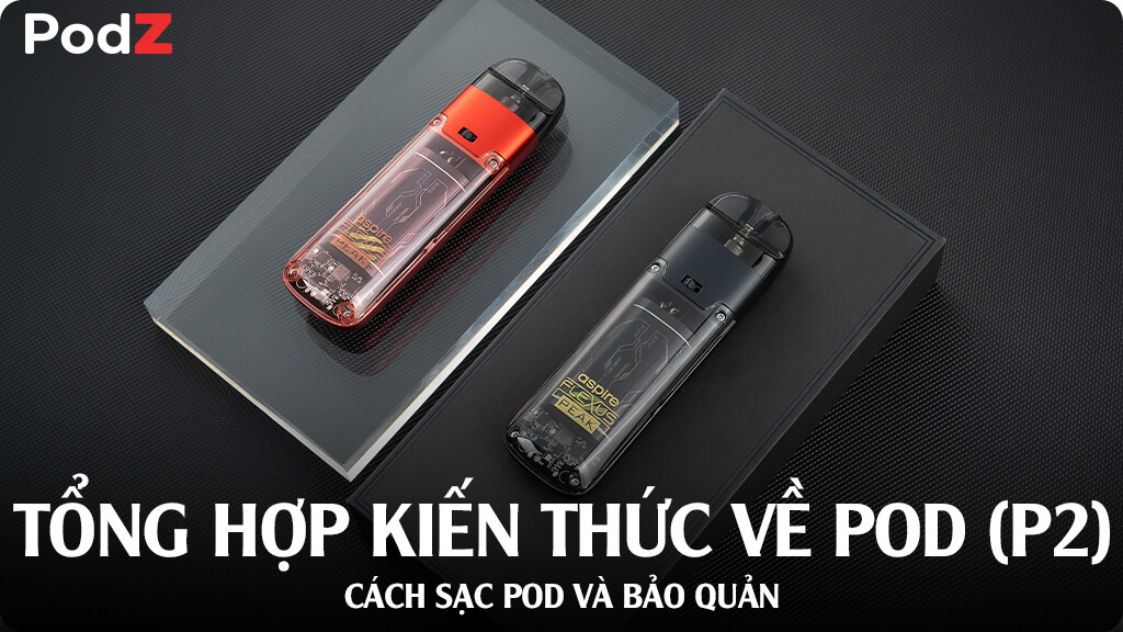 Tổng hợp kiến thức về Pod (Phần 2): Cách sạc pod và bảo quản