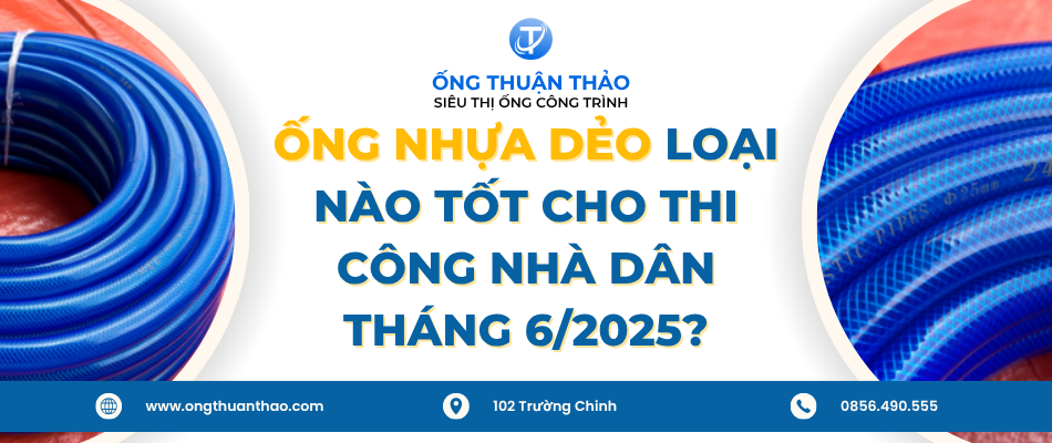 Ống nhựa dẻo - loại nào tốt cho thi công nhà dân tháng 6/2025?