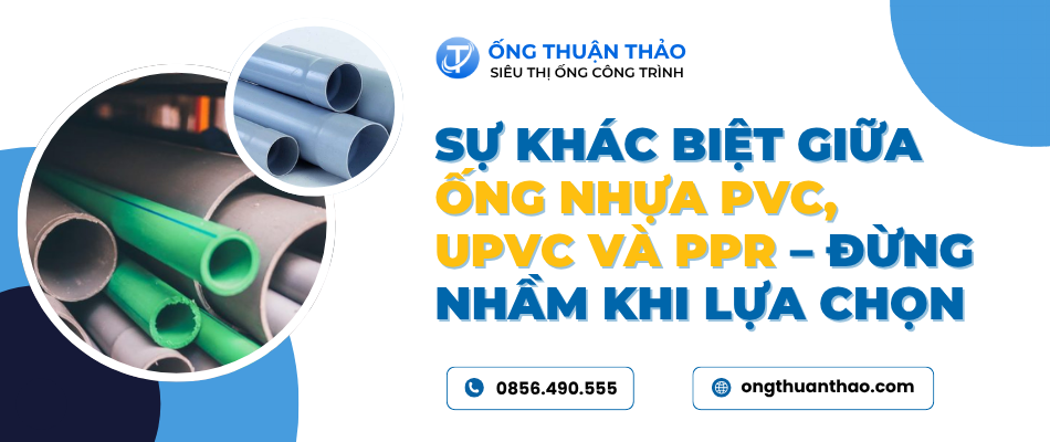 Sự khác biệt giữa ống nhựa PVC, uPVC và PPR – Đừng nhầm khi lựa chọn