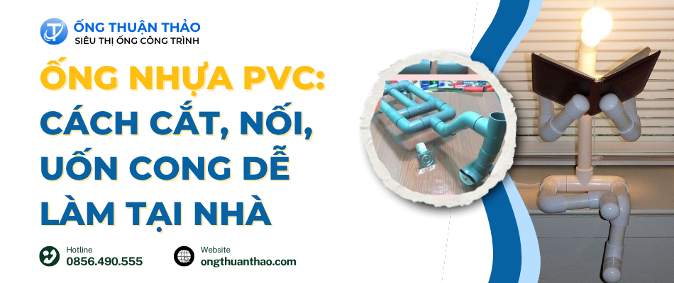 Ống nhựa PVC: Cách cắt, nối, uốn cong dễ làm tại nhà