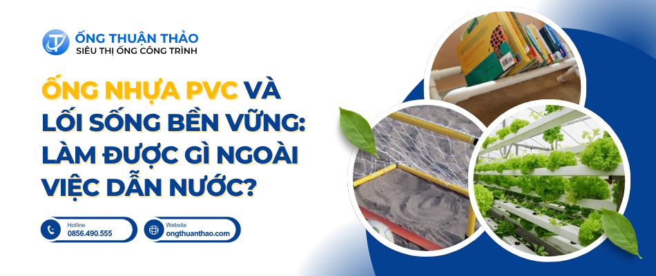 Ống Nhựa PVC Và Lối Sống Bền Vững: Làm Được Gì Ngoài Việc Dẫn Nước?
