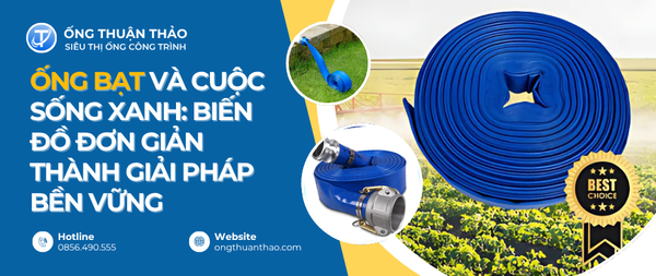 Ống Bạt Và Cuộc Sống Xanh: Biến Đồ Đơn Giản Thành Giải Pháp Bền Vững