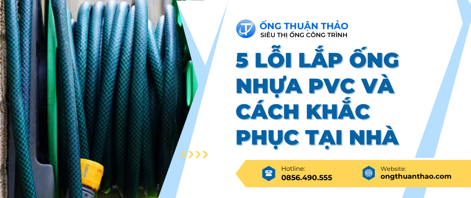 5 Lỗi Lắp Ống Nhựa PVC và Cách Khắc Phục Tại Nhà