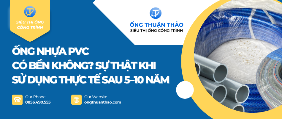Ống nhựa PVC có bền không? Sự thật khi sử dụng thực tế sau 5–10 năm