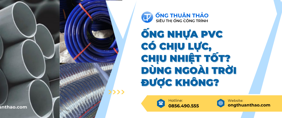 Ống nhựa PVC có chịu lực, chịu nhiệt tốt? Dùng ngoài trời được không?