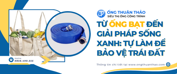 Từ Ống Bạt Đến Giải Pháp Sống Xanh: Tự Làm Để Bảo Vệ Trái Đất