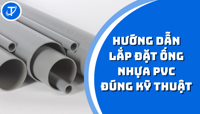 HƯỚNG DẪN LẮP ĐẶT ỐNG NHỰA PVC ĐÚNG KỸ THUẬT