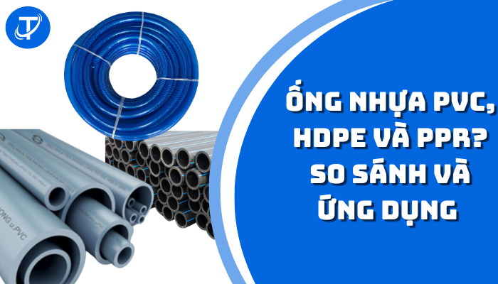 ỐNG NHỰA PVC, HDPE VÀ PPR? SO SÁNH VÀ ỨNG DỤNG