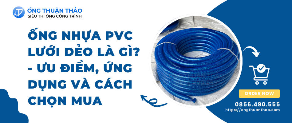 Ống nhựa PVC lưới dẻo là gì? Ưu điểm, ứng dụng và cách chọn mua
