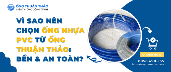 Vì Sao Nên Chọn Ống Nhựa PVC từ Ống Thuận Thảo: Bền & An Toàn?