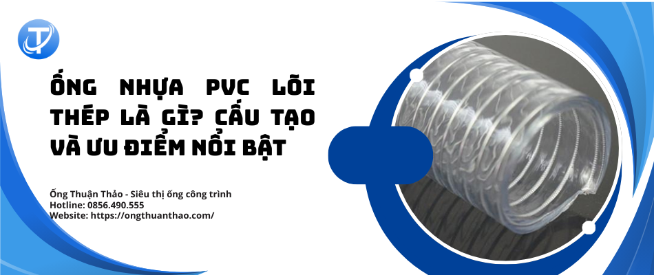 Ống nhựa PVC lõi thép là gì? Cấu tạo và ưu điểm nổi bật
