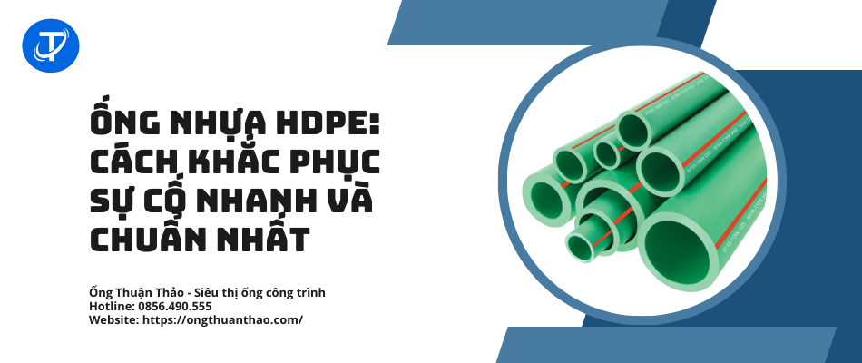 Ống nhựa HDPE: Cách khắc phục sự cố nhanh và chuẩn nhất