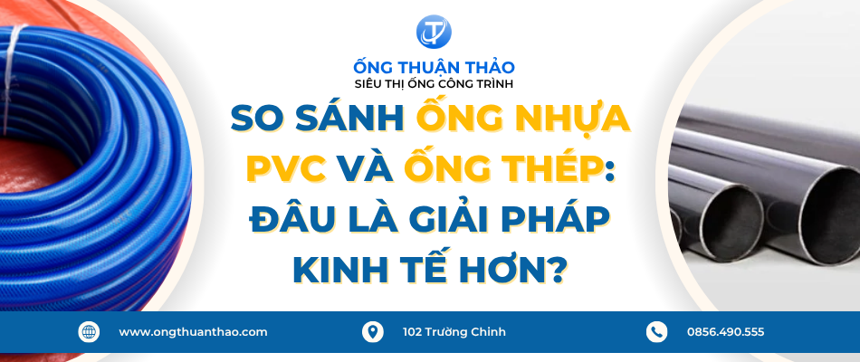 So Sánh Ống Nhựa PVC Và Ống Thép: Đâu Là Giải Pháp Kinh Tế Hơn?