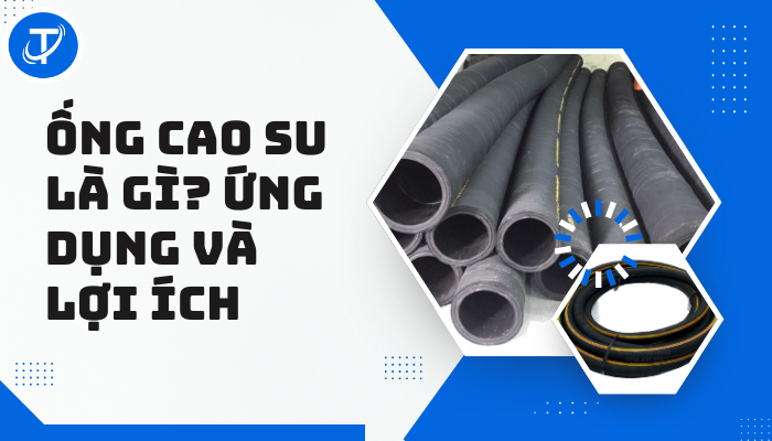 Ống Cao Su Là Gì? Ứng Dụng Và Lợi Ích